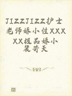 JIZZJIZZ护士 老师娇小性XXXXX极品娇小